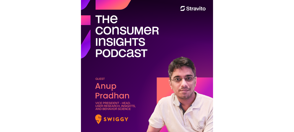 Anup Pradhan, VP - Head, User Research, Insights, and Behavior Science at Swiggy, on the Consumer Insights Podcast