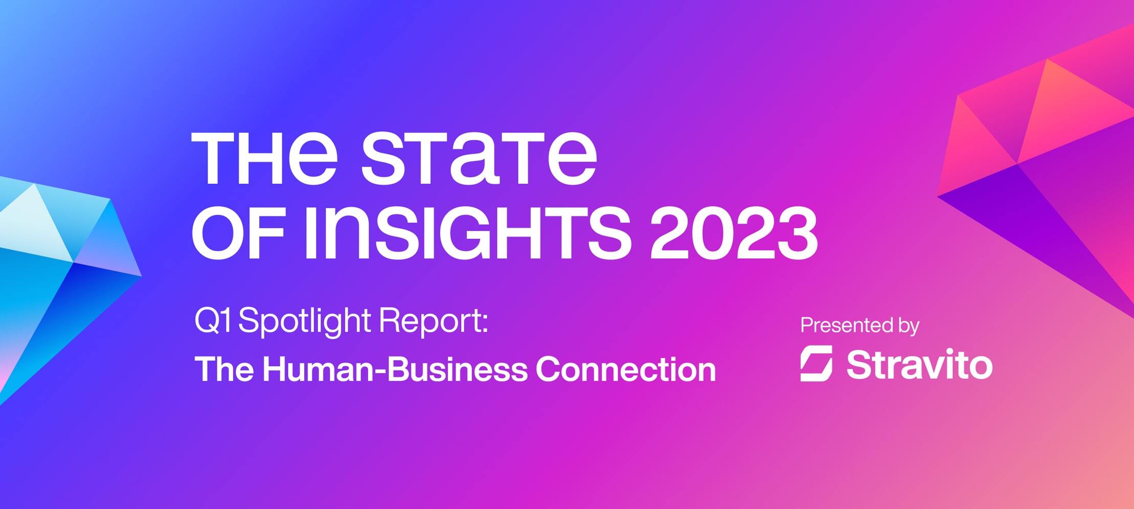 The State of Insights Q1 2023 Spotlight Report: The Human-Business Connection, presented by Stravito